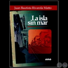 LA ISLA SIN MAR - Autor: JUAN BAUTISTA RIVAROLA MATTO - Ao 2012